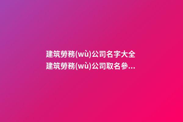 建筑勞務(wù)公司名字大全 建筑勞務(wù)公司取名參考